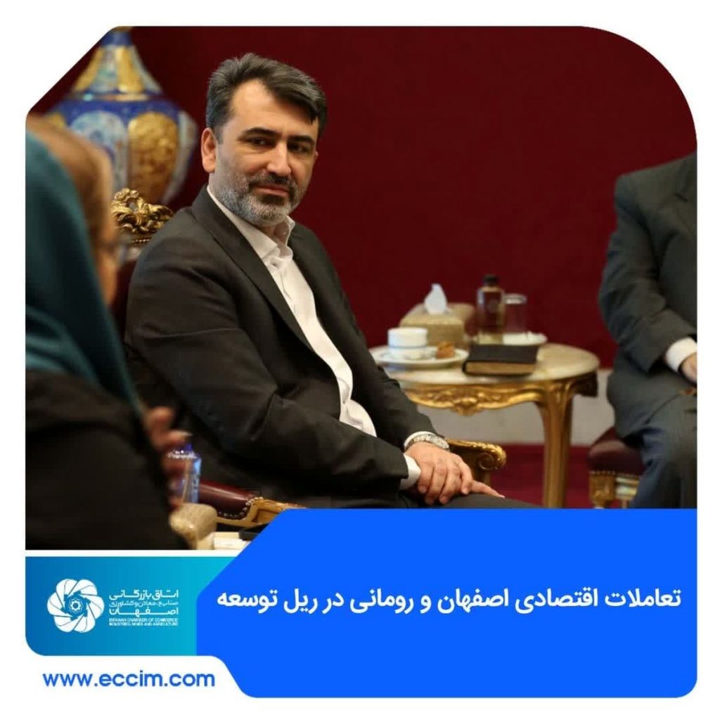 تعامل های اقتصادی اصفهان و رومانی در ریل گسترش